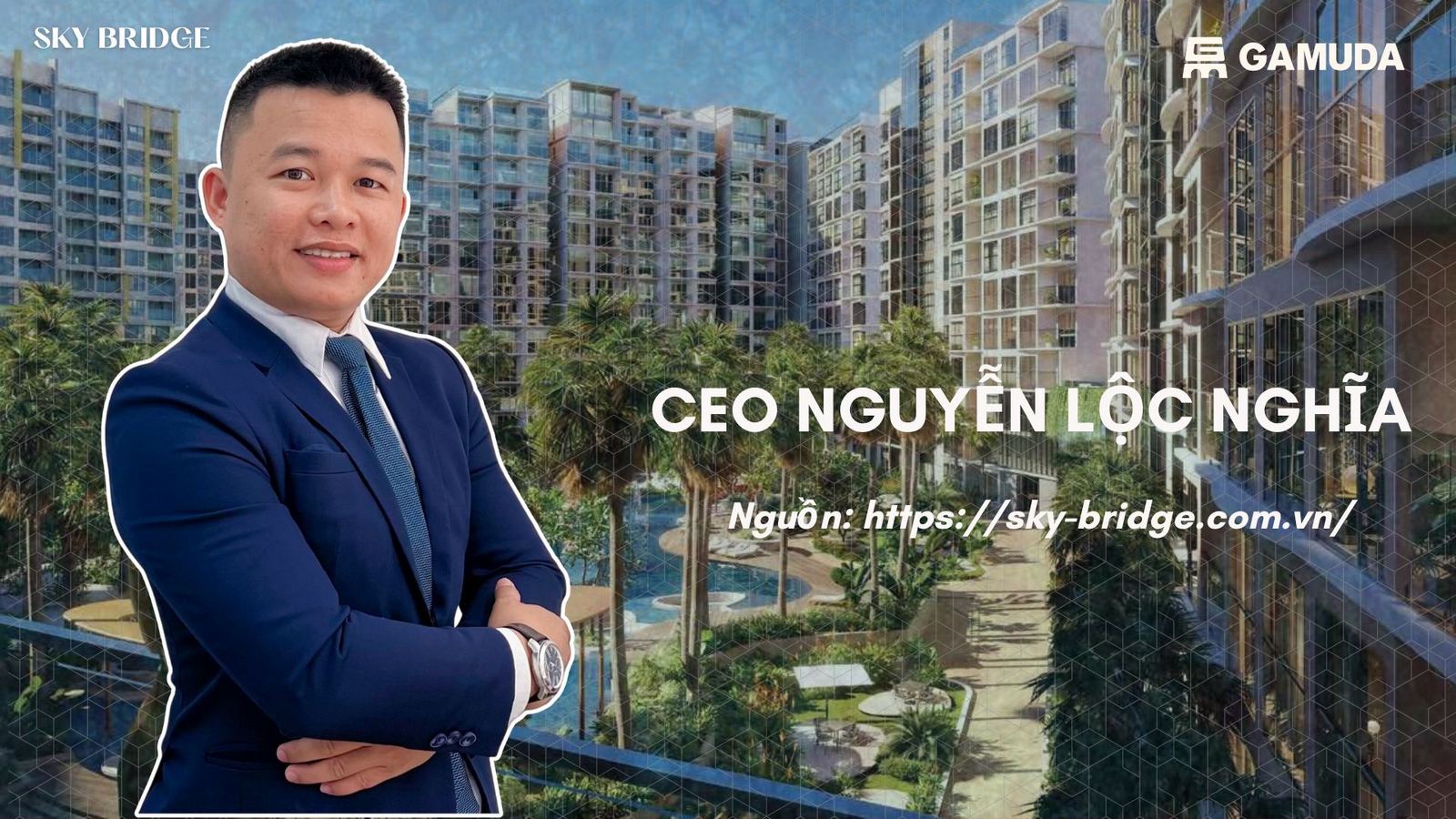CEO Nguyễn Lộc Nghĩa - chuyên tư vấn dự án SkyBridge By Gamuda Land